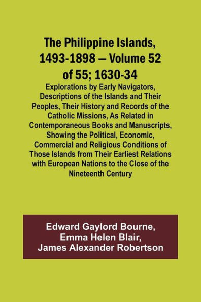 The Philippine Islands, 1493-1898 - Volume of 55 1630-34 Explorations by Early Navigators, Descriptions of the Islands and Their Peoples, Their History and Records of the Catholic Missions, As Related in Contemporaneous Books and Manuscripts