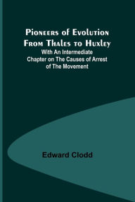 Title: Pioneers of Evolution from Thales to Huxley ; With an Intermediate Chapter on the Causes of Arrest of the Movement, Author: Edward Clodd