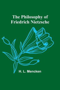 Title: The Philosophy of Friedrich Nietzsche, Author: H. L. Mencken