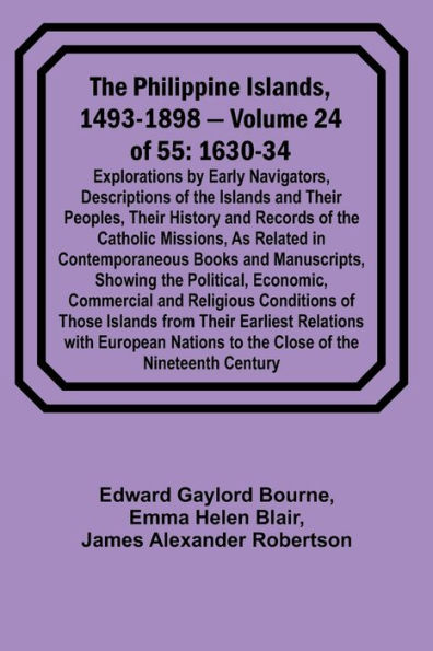 The Philippine Islands, 1493-1898 - Volume 24 of 55 1630-34 Explorations by Early Navigators, Descriptions of the Islands and Their Peoples, Their History and Records of the Catholic Missions, As Related in Contemporaneous Books and Manuscripts, Showing t