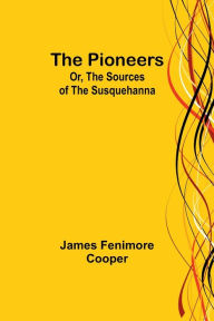 Title: The Pioneers; Or, The Sources of the Susquehanna, Author: James Fenimore Cooper
