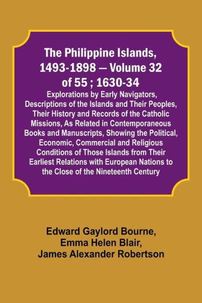 The Philippine Islands, 1493-1898 - Volume 32 of 55 ; 1630-34; Explorations by Early Navigators, Descriptions of the Islands and Their Peoples, Their History and Records of the Catholic Missions, As Related in Contemporaneous Books and Manuscripts, Showin