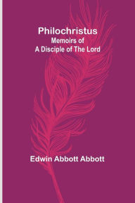 Title: Philochristus: Memoirs of a Disciple of the Lord, Author: Edwin Abbott