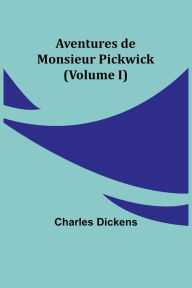 Title: Aventures de Monsieur Pickwick (Volume I), Author: Charles Dickens