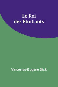 Title: Le Roi des Étudiants, Author: Vinceslas-Eugène Dick