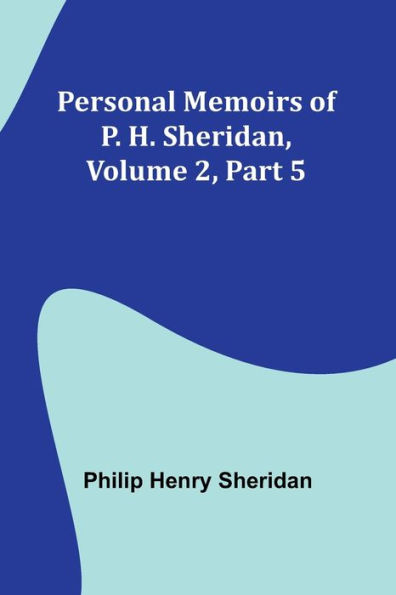 Personal Memoirs of P. H. Sheridan, Volume 2