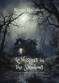 Title: Whispers in the Shadows: A Collection of Chilling Tales, Author: Raven Holloway