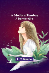 Title: A Modern Tomboy: A Story for Girls, Author: L. T. Meade