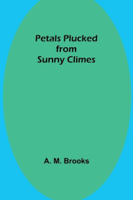 Title: Petals Plucked from Sunny Climes, Author: A. Brooks