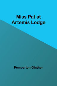 Title: Miss Pat at Artemis Lodge, Author: Pemberton Ginther