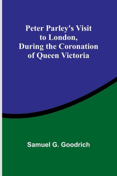 Peter Parley's Visit to London, During the Coronation of Queen Victoria