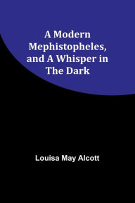 Title: A Modern Mephistopheles, and A Whisper in the Dark, Author: Louisa May Alcott