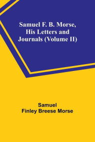 Title: Samuel F. B. Morse, His Letters and Journals (Volume II), Author: Samuel Finley Morse