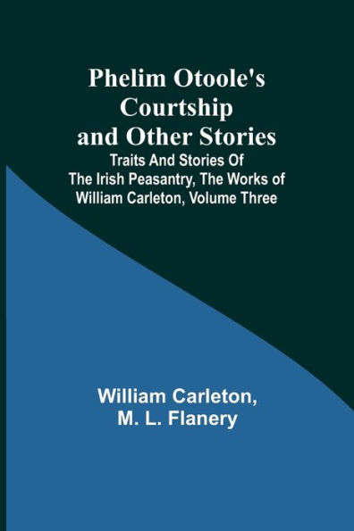 Phelim Otoole's Courtship And Other Stories;Traits Stories Of The Irish Peasantry, Works ofWilliam Carleton, Volume Three