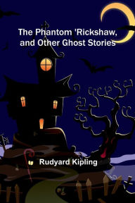 Title: The Phantom 'Rickshaw, and Other Ghost Stories, Author: Rudyard Kipling