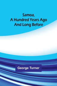 Title: Samoa, A Hundred Years Ago And Long Before, Author: George Turner