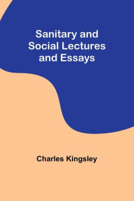 Title: Sanitary and Social Lectures and Essays, Author: Charles Kingsley