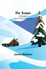Title: The Sampo: A Wonder Tale of the Old North, Author: James Baldwin
