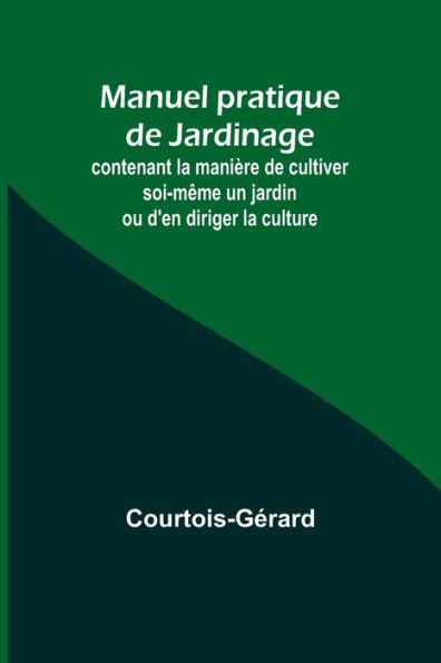 Manuel pratique de Jardinage; contenant la manière de cultiver soi-même un jardin ou d'en diriger la culture