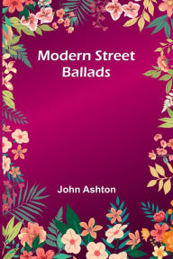 Title: Modern Street Ballads, Author: John Ashton