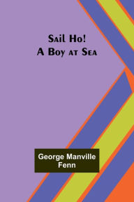 Title: Sail Ho! A Boy at Sea, Author: George Manville Fenn