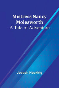 Title: Mistress Nancy Molesworth: A Tale of Adventure, Author: Joseph Hocking