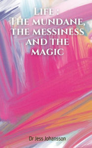 Title: Life: The mundane, the messiness and the magic, Author: Jess Johansson