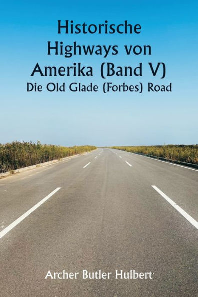 Historic Highways of America (Volume V) The Old Glade (Forbes's) Road