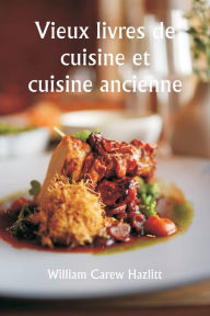 Title: Old Cookery Books and Ancient Cuisine, Author: William Carew Hazlitt