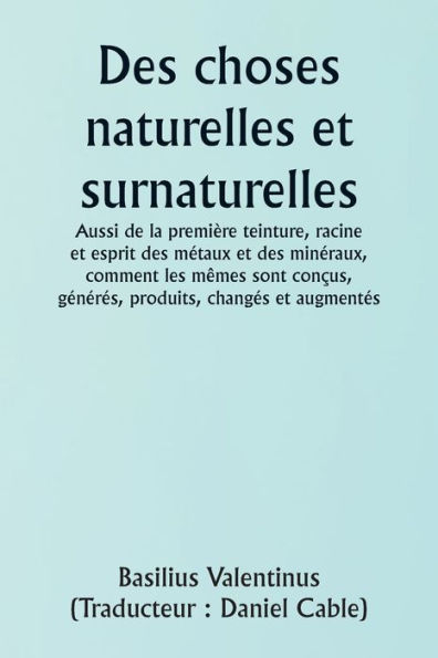 Of Natural and Supernatural Things Also of the first Tincture, Root, and Spirit of Metals and Minerals, how the same are Conceived, Generated, Brought forth, Changed, and Augmented.