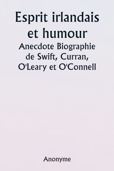 Irish Wit and Humor Anecdote Biography of Swift, Curran, O'Leary and O'Connell