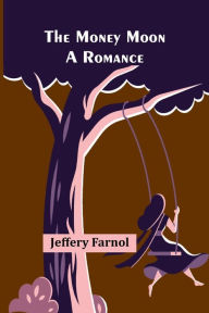 Title: The Money Moon: A Romance, Author: Jeffery Farnol