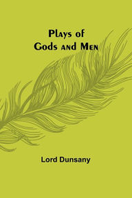 Title: Plays of Gods and Men, Author: Lord Dunsany