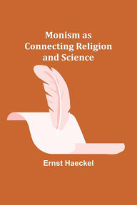 Title: Monism as Connecting Religion and Science, Author: Ernst Haeckel