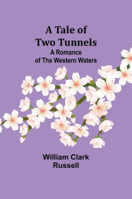 Title: A Tale of Two Tunnels: A Romance of the Western Waters, Author: William Clark Russell