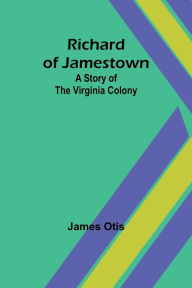 Title: Richard of Jamestown; A Story of the Virginia Colony, Author: James Otis