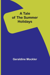 Title: A Tale of the Summer Holidays, Author: Geraldine Mockler