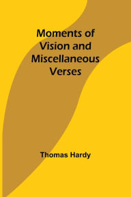 Title: Moments of Vision and Miscellaneous Verses, Author: Thomas Hardy