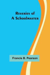 Title: Reveries of a Schoolmaster, Author: Francis B. Pearson