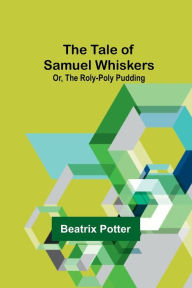 Title: The Tale of Samuel Whiskers; Or, The Roly-Poly Pudding, Author: Beatrix Potter
