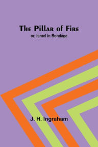 Title: The Pillar of Fire; or, Israel in Bondage, Author: J. H. Ingraham