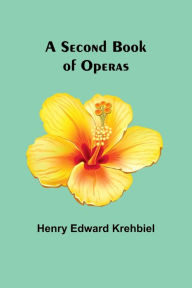 Title: A Second Book of Operas, Author: Henry Edward Krehbiel