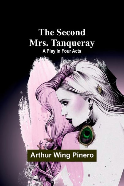 The Second Mrs. Tanqueray: A Play in Four Acts