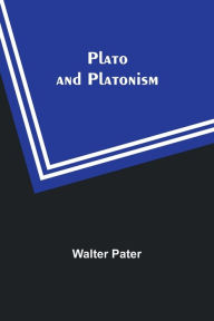 Title: Plato and Platonism, Author: Walter Pater