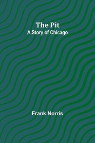 Title: The pit ; A story of Chicago, Author: Frank Norris