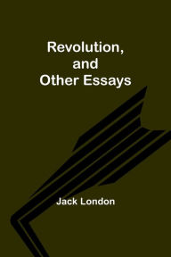 Title: Revolution, and Other Essays, Author: Jack London