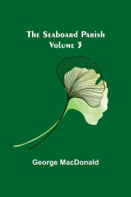 Title: The Seaboard Parish Volume 3, Author: George MacDonald