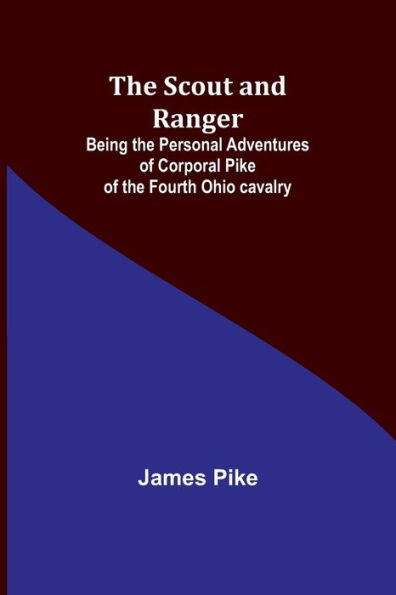 The Scout and Ranger: Being the Personal Adventures of Corporal Pike of the Fourth Ohio cavalry