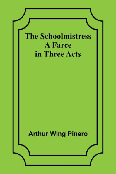 The Schoolmistress: A Farce in Three Acts