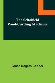 Title: The Scholfield Wool-Carding Machines, Author: Grace Rogers Cooper